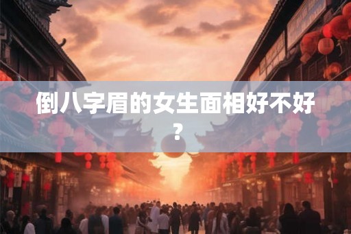 倒八字眉的女生面相好不好？