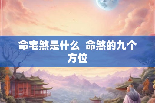 命宅煞是什么 命煞的九个方位 命宅煞是什么 命煞的九个方位