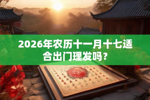 2026年农历十一月十七适合出门理发吗？