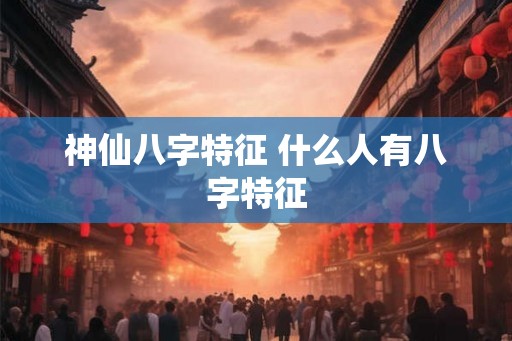 神仙八字特征 什么人有八字特征
