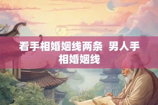 看手相婚姻线两条  男人手相婚姻线