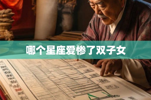 哪个星座爱惨了双子女 哪个星座爱惨了双子女