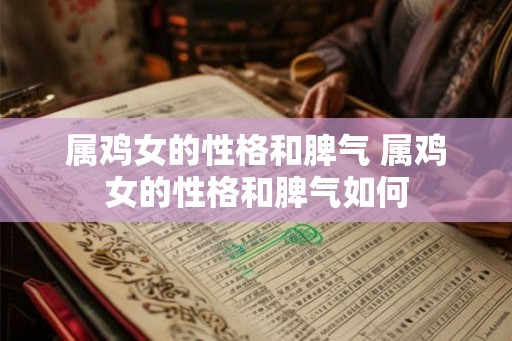 属鸡女的性格和脾气 属鸡女的性格和脾气如何