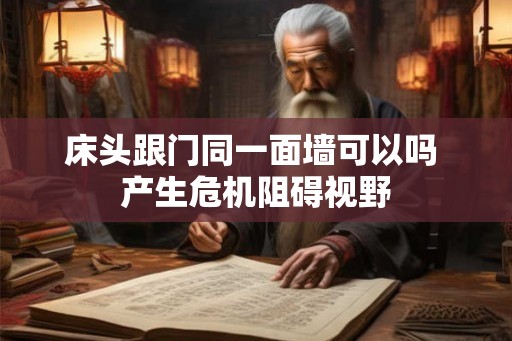 床头跟门同一面墙可以吗 产生危机阻碍视野