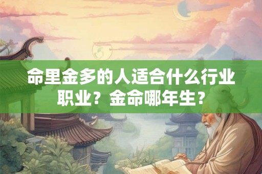 命里金多的人适合什么行业职业？金命哪年生？