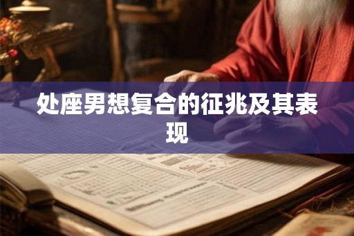 处座男想复合的征兆及其表现
