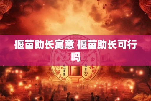 揠苗助长寓意 揠苗助长可行吗