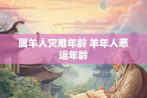 属羊人灾难年龄 羊年人恶运年龄