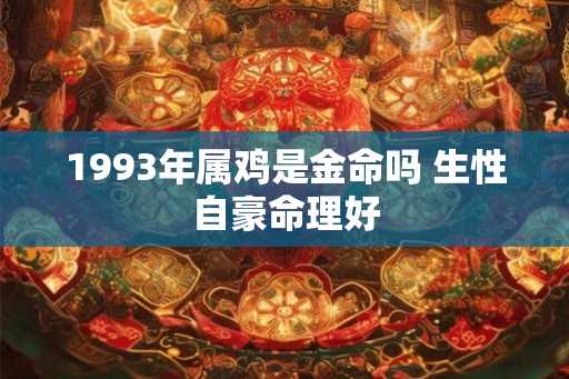 1993年属鸡是金命吗 生性自豪命理好