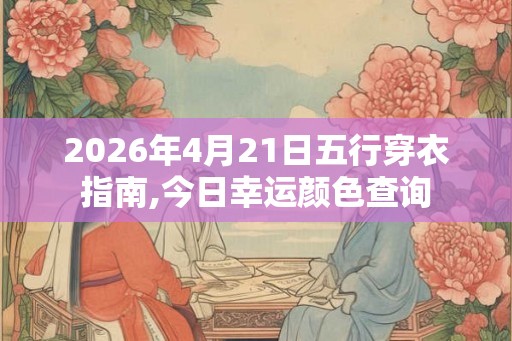 2026年4月21日五行穿衣指南,今日幸运颜色查询