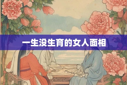 一生没生育的女人面相 一生没生育的女人面相