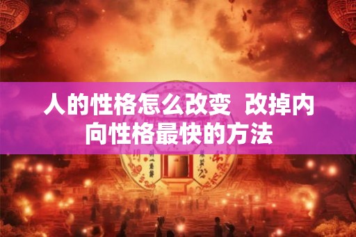 人的性格怎么改变  改掉内向性格最快的方法
