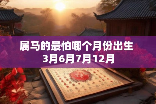属马的最怕哪个月份出生 3月6月7月12月