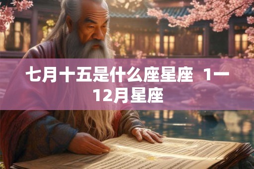 七月十五是什么座星座  1一12月星座