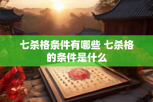 七杀格条件有哪些 七杀格的条件是什么