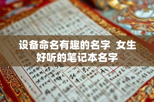 设备命名有趣的名字  女生好听的笔记本名字