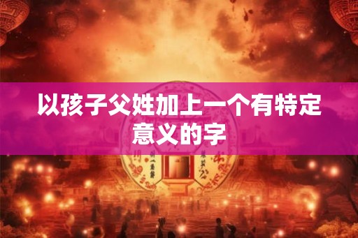 以孩子父姓加上一个有特定意义的字