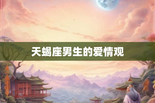 天蝎座男生的爱情观