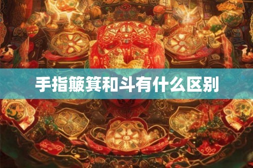 手指簸箕和斗有什么区别 手指簸箕和斗有什么区别