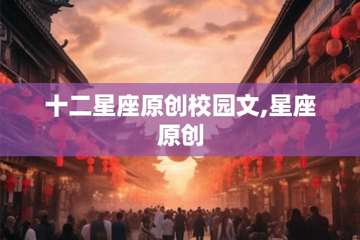 十二星座原创校园文,星座原创 十二星座原创校园文,星座原创