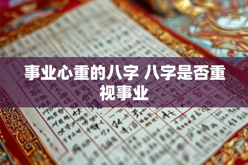 事业心重的八字 八字是否重视事业