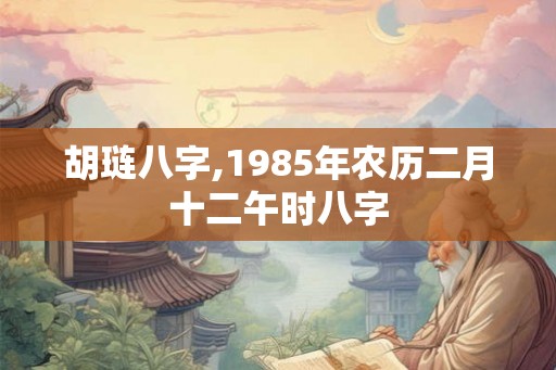 胡琏八字,1985年农历二月十二午时八字