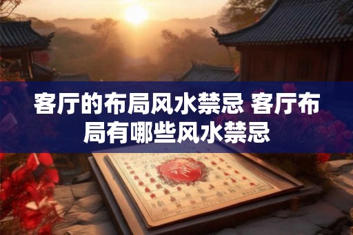 客厅的布局风水禁忌 客厅布局有哪些风水禁忌