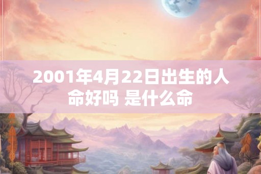 2001年4月22日出生的人命好吗 是什么命 2001年4月22日出生的人命好吗 是什么命