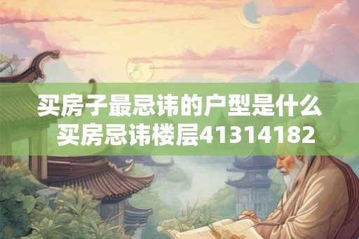 买房子最忌讳的户型是什么  买房忌讳楼层413141824