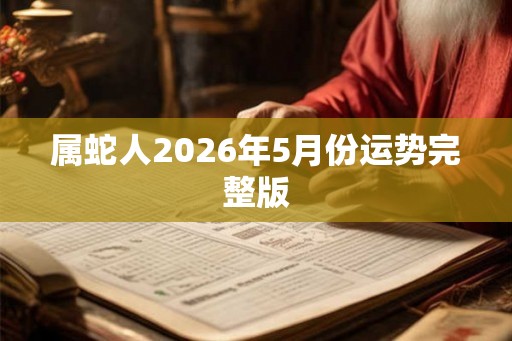 属蛇人2026年5月份运势完整版 属蛇人2026年5月份运势完整版