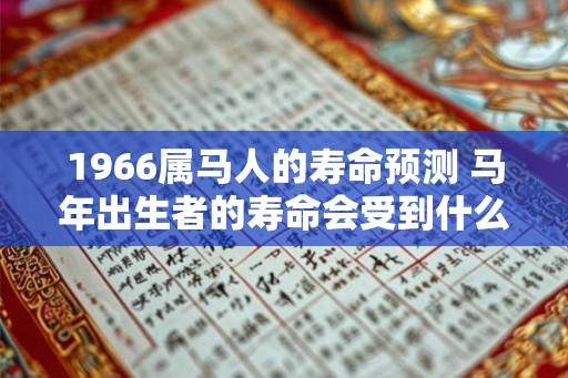 1966属马人的寿命预测 马年出生者的寿命会受到什么影响