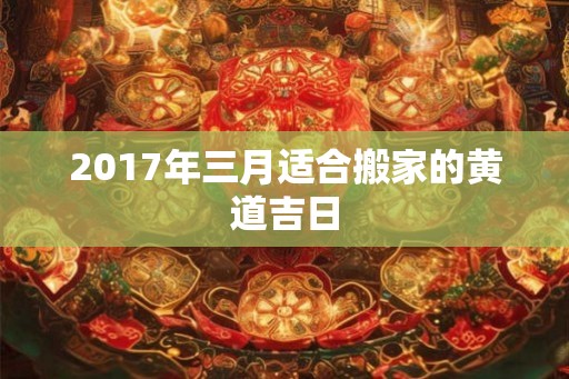 2017年三月适合搬家的黄道吉日