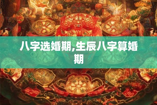 八字选婚期,生辰八字算婚期