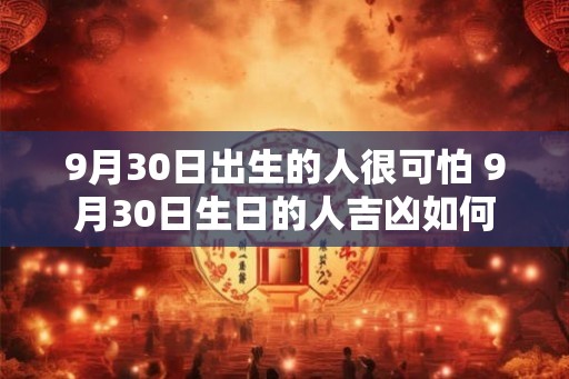 9月30日出生的人很可怕 9月30日生日的人吉凶如何
