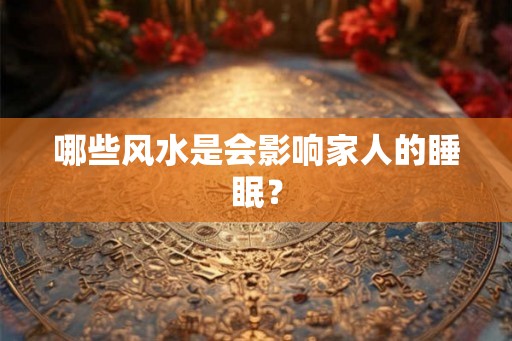 哪些风水是会影响家人的睡眠？