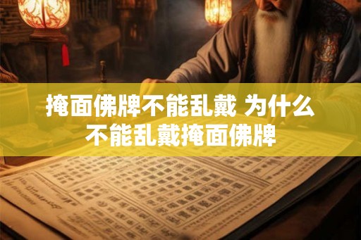 掩面佛牌不能乱戴 为什么不能乱戴掩面佛牌