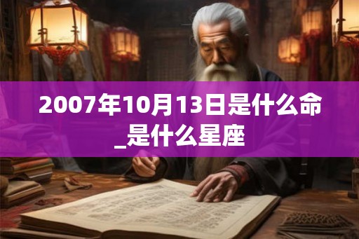 2007年10月13日是什么命_是什么星座