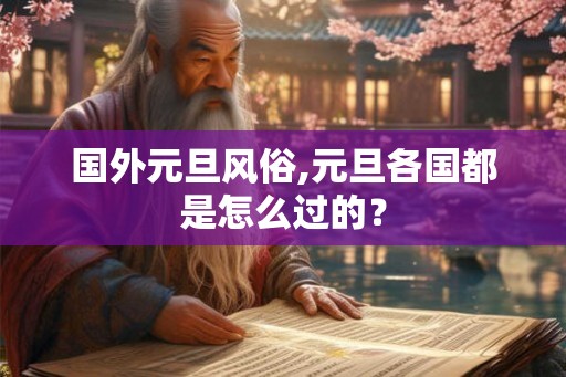 国外元旦风俗,元旦各国都是怎么过的? 国外元旦风俗,元旦各国都是怎么过的?