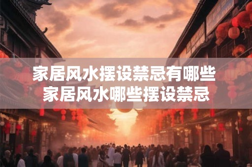 家居风水摆设禁忌有哪些 家居风水哪些摆设禁忌