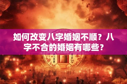 如何改变八字婚姻不顺?八字不合的婚姻有哪些? 如何改变八字婚姻不顺?八字不合的婚姻有哪些?