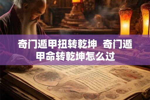 奇门遁甲扭转乾坤  奇门遁甲命转乾坤怎么过