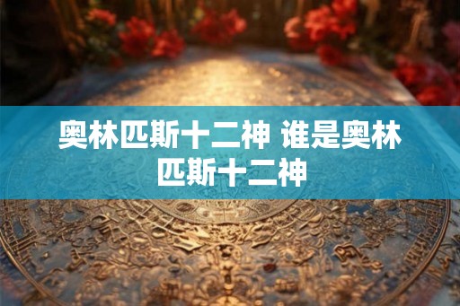 奥林匹斯十二神 谁是奥林匹斯十二神