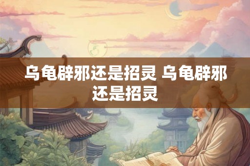 乌龟辟邪还是招灵 乌龟辟邪还是招灵