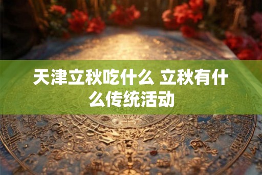 天津立秋吃什么 立秋有什么传统活动
