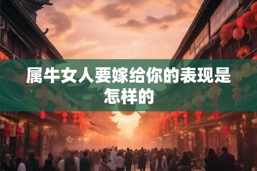 属牛女人要嫁给你的表现是怎样的