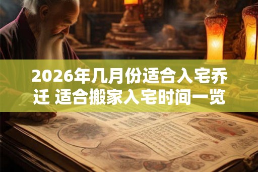 2026年几月份适合入宅乔迁 适合搬家入宅时间一览表