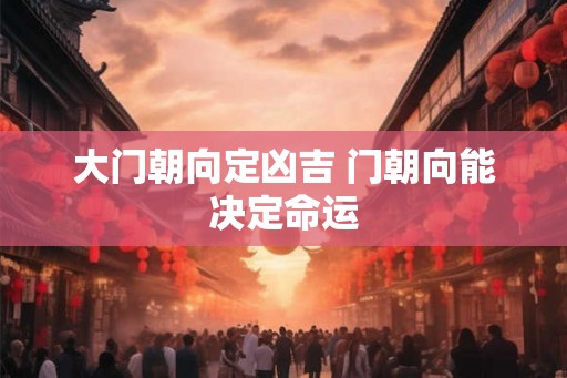 大门朝向定凶吉 门朝向能决定命运