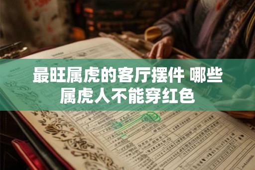 最旺属虎的客厅摆件 哪些属虎人不能穿红色