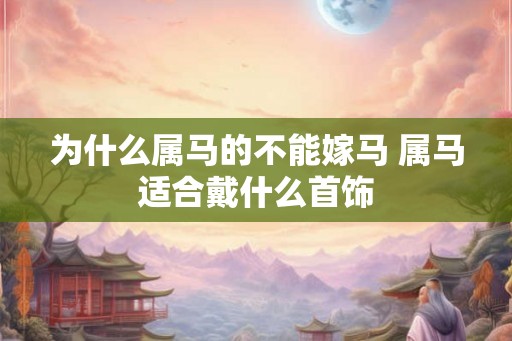 为什么属马的不能嫁马 属马适合戴什么首饰