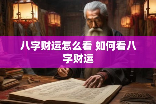 八字财运怎么看 如何看八字财运